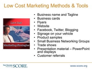 Low Cost Marketing Methods & Tools <ul><li>Business name and Tagline </li></ul><ul><li>Business cards </li></ul><ul><li>Fl...