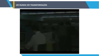 UM MUNDO EM TRANSFORMAÇÃO
 