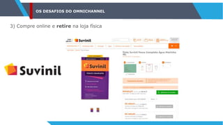 OS DESAFIOS DO OMNICHANNEL
3) Compre online e retire na loja física
 