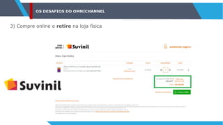 OS DESAFIOS DO OMNICHANNEL
3) Compre online e retire na loja física
 