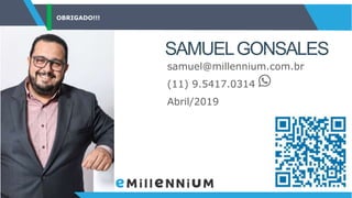 OBRIGADO!!!
SAMUELGONSALES
samuel@millennium.com.br
(11) 9.5417.0314
Abril/2019
 