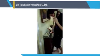 UM MUNDO EM TRANSFORMAÇÃO
 