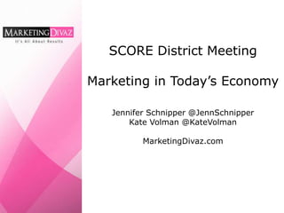 SCORE District Meeting

Marketing in Today’s Economy

   Jennifer Schnipper @JennSchnipper
       Kate Volman @KateVolman

          MarketingDivaz.com
 