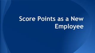 Score Points as a New
Employee
 
