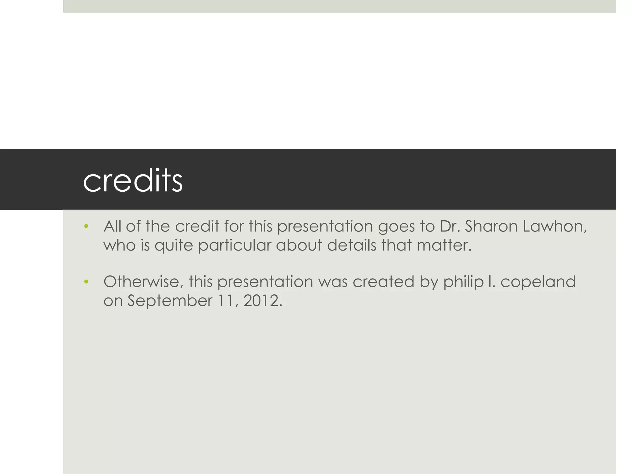 credits
• All of the credit for this presentation goes to Dr. Sharon Lawhon,
who is quite particular about details that matter.
• Otherwise, this presentation was created by philip l. copeland
on September 11, 2012.