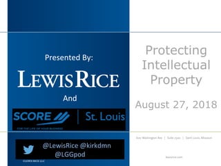 Protecting
Intellectual
Property
August 27, 2018
©LEWIS RICE LLC
Presented By:
And
@LewisRice @kirkdmn
@LGGpod
 