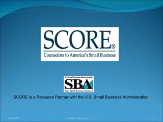 4/23/2009 SCORE Chapter 414 SCORE is a Resource Partner with the U.S. Small Business Administration. 