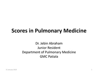 Scores in Pulmonary Medicine
Dr. Jebin Abraham
Junior Resident
Department of Pulmonary Medicine
GMC Patiala
21 January 2019 1
 