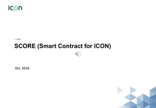 SCORE (Smart Contract for ICON)
Oct. 2018
 