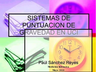 SISTEMAS DE PUNTUACION DE GRAVEDAD EN UCI Paúl Sánchez Reyes Medicina Intensiva Mayo 2010 
