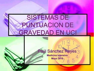 SISTEMAS DE
 PUNTUACION DE
GRAVEDAD EN UCI

    Paúl Sánchez Reyes
        Medicina Intensiva
           Mayo 2010
 