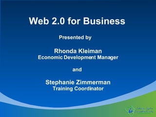 Web 2.0 for Business Presented by Rhonda Kleiman Economic Development Manager Stephanie Zimmerman Training Coordinator and 