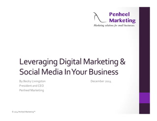 Leveraging 
Digital 
Marketing 
& 
Social 
Media 
In 
Your 
Business 
By 
Becky 
Livingston 
December 
2014 
President 
and 
CEO 
Penheel 
Marketing 
© 
2014 
Penheel 
Marketing™ 
 