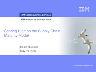 Scoring High on the Supply Chain Maturity Model Heino Huettner May 10, 2007 