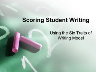 Scoring Student Writing  Using the Six Traits of Writing Model 