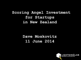 Scoring Angel Investment
for Startups
in New Zealand
Dave Moskovitz
11 June 2014
 
