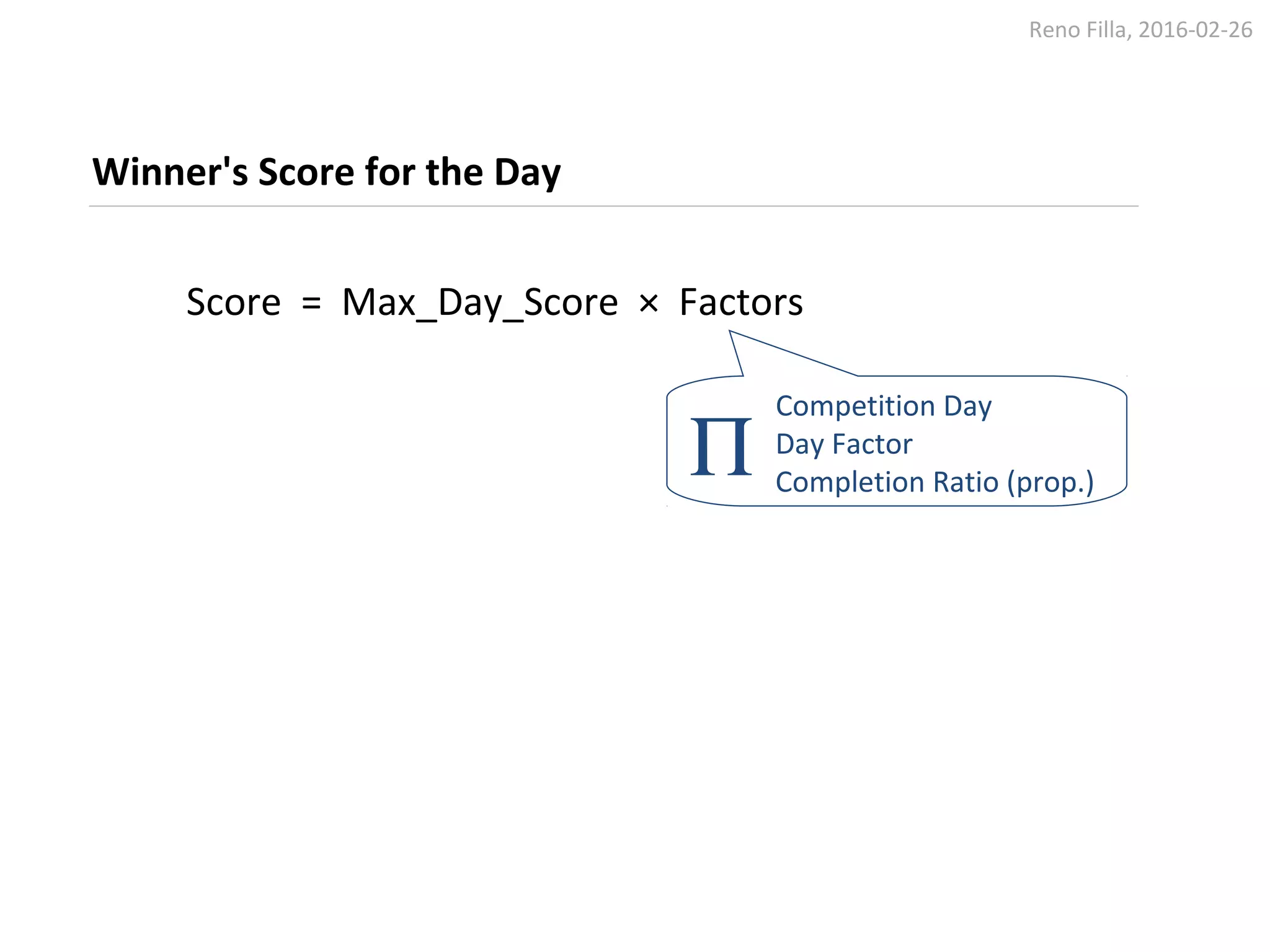 Reno Filla, 2016-02-26
Winner's Score for the Day
Score = Max_Day_Score × Factors
Competition Day
Day Factor
Completion Ratio (prop.)
Π
 