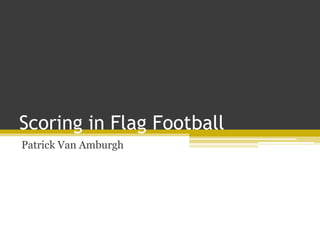 Scoring in Flag Football
Patrick Van Amburgh
 