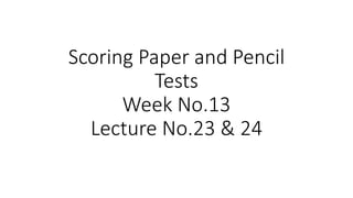 Scoring Paper and Pencil
Tests
Week No.13
Lecture No.23 & 24
 