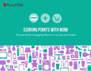 A
Scoring points with Mom
The secret for engaging Moms to try, buy and share
 