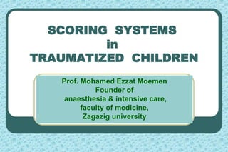 SCORING SYSTEMS
in
TRAUMATIZED CHILDREN
Prof. Mohamed Ezzat Moemen
Founder of
anaesthesia & intensive care,
faculty of medicine,
Zagazig university
 