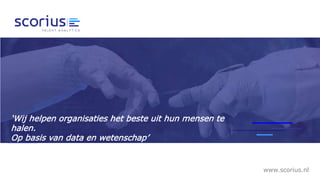 ‘Wij helpen organisaties het beste uit hun mensen te
halen.
Op basis van data en wetenschap’
www.scorius.nl
 