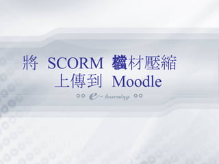 將  SCORM  教材壓縮檔 上傳到  Moodle 
