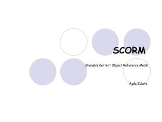SCORM   Sharable Content Object Reference Model Agda Zuluhe  