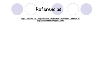 Referencias Tapia, Hector> s/f. Blog Biblioteca Universidad Arturo Prat. Obtenido de http://bibliopress.wordpress.com/ 