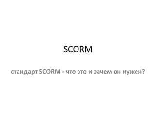 SCORM
стандарт SCORM - что это и зачем он нужен?
 