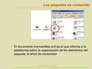 Los paquetes de contenido El documento imsmanifest.xml es el que informa a la plataforma sobre la organización de los elementos del paquete: el árbol de contenidos 
