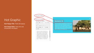 Hot Graphic
Item Popup Title: Titolo del popup.
Item Popup Body: testo che sarà
visualizzato nel popup.
 