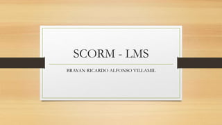 SCORM - LMS
BRAYAN RICARDO ALFONSO VILLAMIL
 