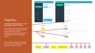 PageNav
In Impostazioni del progetto, scegliere
Sequenzial da Menu lock type.
In tal modo, non sarà possibile passare
da un componente all’altro senza aver
visto il precedente. Questa
impostazione vale per tutte le pagine (
a differenza del Lock nella singola
pagina).
Anche i tasti di PageNav delle pagine
successive, non si abiliteranno senza
aver visto la pagina corrente.
 