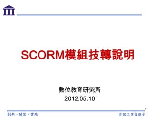 SCORM模組技轉說明

   數位教育研究所
    2012.05.10
                 1
 