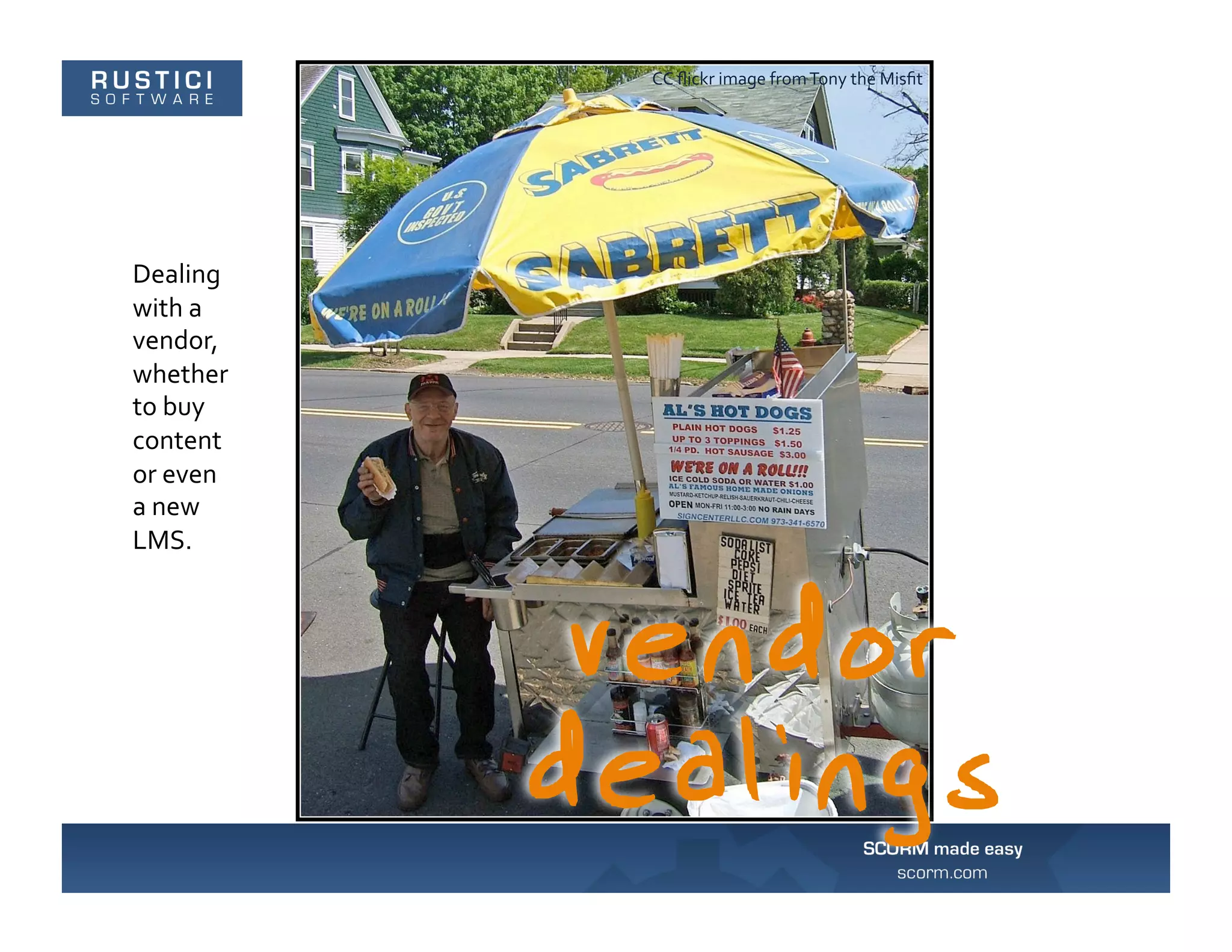 CC	
  ﬂickr	
  image	
  from	
  Tony	
  the	
  Misﬁt	
  




Dealing	
  
with	
  a	
  
vendor,	
  
whether	
  
to	
  buy	
  
content	
  
or	
  even	
  
a	
  new	
  
LMS.	
  
 