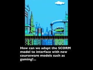 How can we adapt the SCORM
model to interface with new
courseware models such as
gaming?...
 