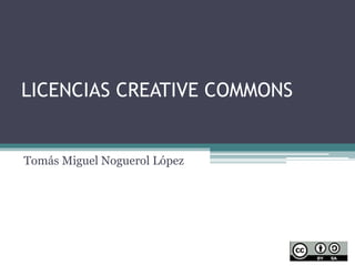 LICENCIAS CREATIVE COMMONS
Tomás Miguel Noguerol López
 