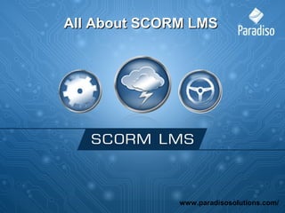 All About SCORM LMSAll About SCORM LMS
www.paradisosolutions.com/
 