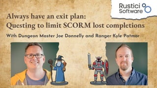 Always have an exit plan:
Questing to limit SCORM lost completions
With Dungeon Master Joe Donnelly and Ranger Kyle Patmor
 