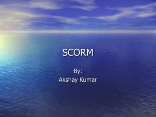 SCORM By: Akshay Kumar 