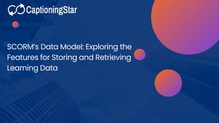 SCORM’s Data Model: Exploring the
Features for Storing and Retrieving
Learning Data
 
