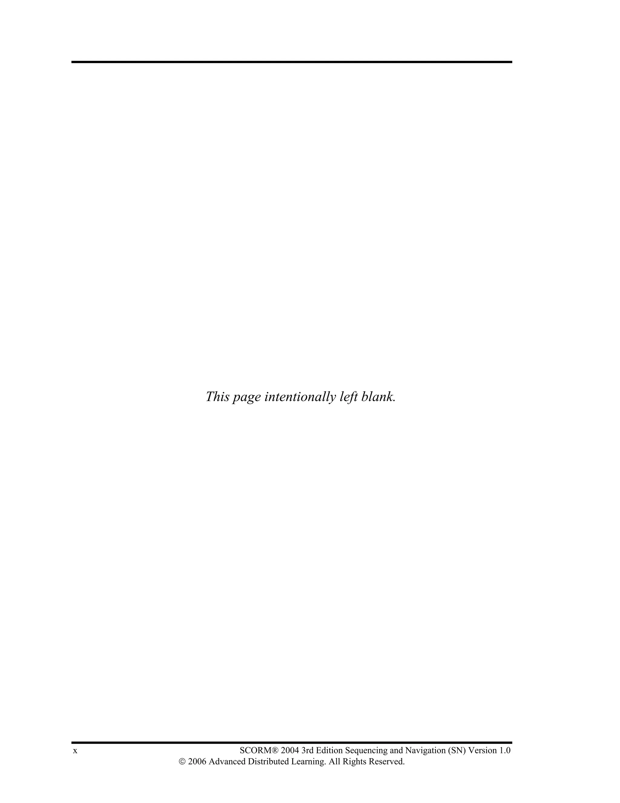 This page intentionally left blank.




x                 SCORM® 2004 3rd Edition Sequencing and Navigation (SN) Version 1.0
    © 2006 Advanced Distributed Learning. All Rights Reserved.
 