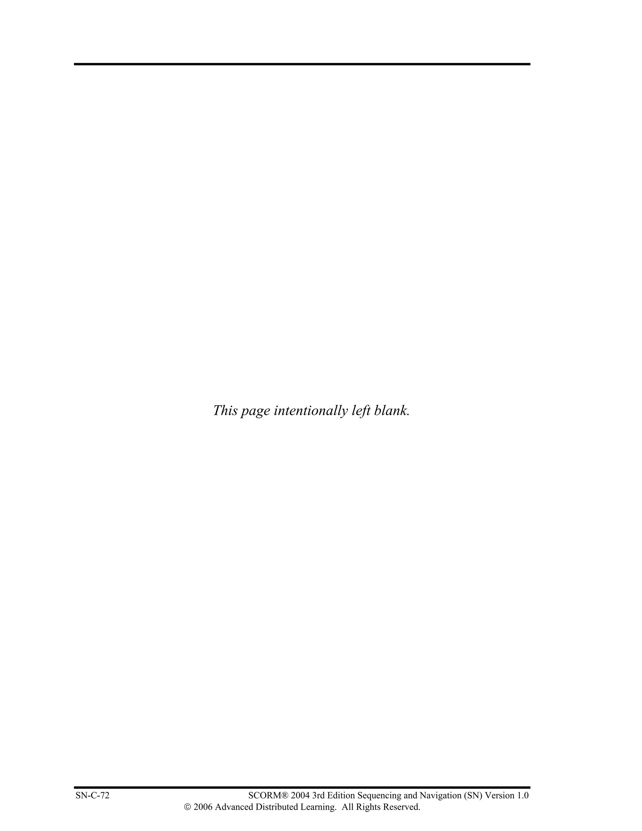 This page intentionally left blank.




SN-C-72                 SCORM® 2004 3rd Edition Sequencing and Navigation (SN) Version 1.0
          © 2006 Advanced Distributed Learning. All Rights Reserved.
 