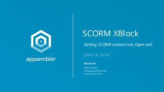 SCORM XBlock
June 14, 2016
Nate Aune
CEO/Founder
nate@appsembler.com
P: (617) 701-4331
Getting SCORM content into Open edX
 