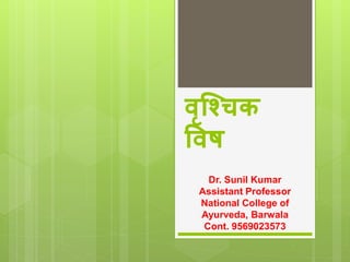 वृश्चिक
ववष
Dr. Sunil Kumar
Assistant Professor
National College of
Ayurveda, Barwala
Cont. 9569023573
 