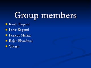 Group members
   Kush Rupani
   Luve Rupani
   Puneet Mehta
   Rajat Bhardwaj
   Vikash
 