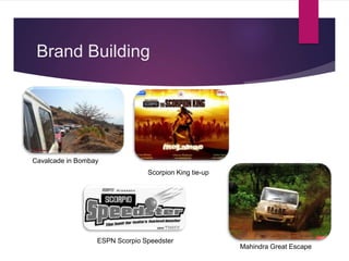 Brand Building
Cavalcade in Bombay
Scorpion King tie-up
ESPN Scorpio Speedster
Mahindra Great Escape
 
