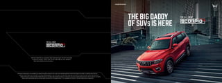 THE Big DADDY
of SUVs is here
The all-new
The all-new
Mahindra & Mahindra Ltd., Automotive Sector, Mahindra Tower, 3rd Floor, Akurli Road,
Kandivali (E), Mumbai - 400101, India. Tel: 022 -2884 9588, Fax: 022- 28468522 |
http://auto.mahindra.com/suv/scorpio-n
All features mentioned are not available on all models. Accessories shown are not a part of the standard equipment. Performance figures may differ in conditions other than test
conditions. Vehicle body colour may differ from the printed photograph. In view of our policy of continuously improving our product, we reserve the right to alter specifications or
design without prior notice and without liability. We reserve the right to add or delete any feature or elements in any of our models without any prior notice or without any liability.
Please check model details with your nearest dealer. Android AutoTM
and Apple CarPlay TM
are compatible with Android TM
and IOS mobiles devices respectively.
Cover Back Cover Front
 