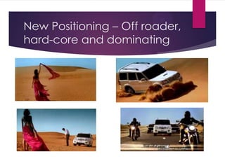 New Positioning – Off roader,
hard-core and dominating

 
